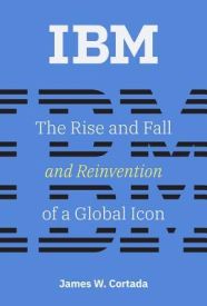 IBM: The Rise and Fall and Reinvention of a Global Icon